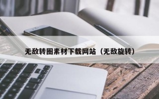瓦房店无敌转圈素材下载网站（无敌旋转）